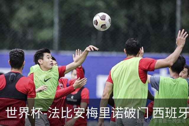 世界杯-法比安梅里诺破门 西班牙2-1比利时将战法国