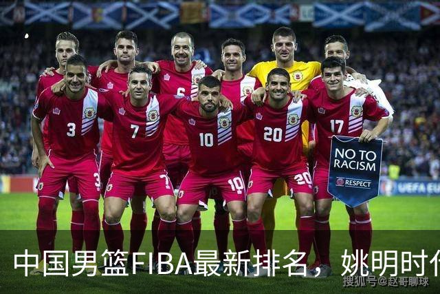 中国男篮FIBA最新排名，姚明时代红利耗尽，郭士强面临难题！