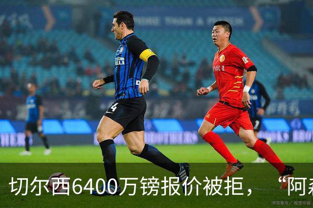 切尔西6400万镑报价被拒，“阿森纳目标”惊艳全英