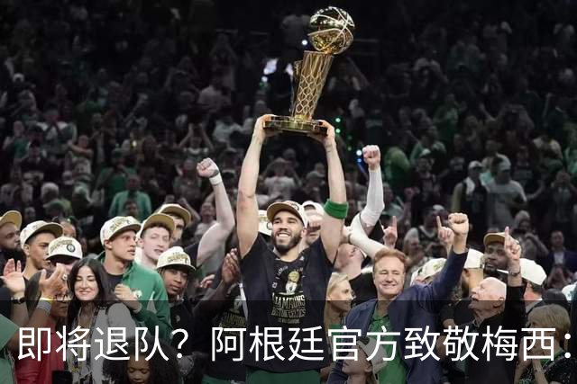即将退队？阿根廷官方致敬梅西：我们永远爱你 罗德里：他是GOAT