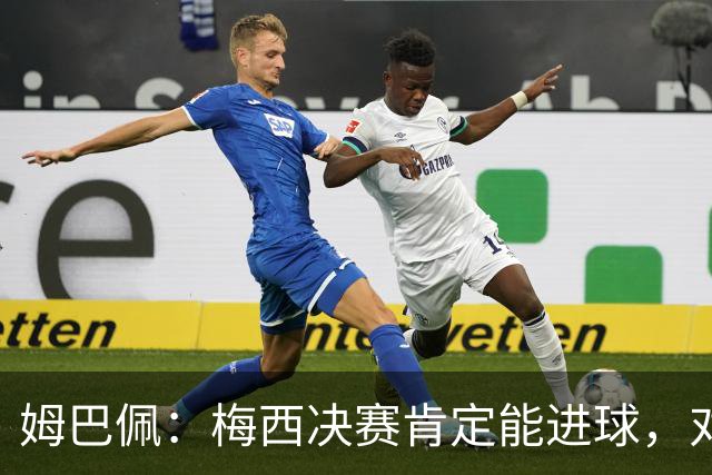 姆巴佩：梅西决赛肯定能进球，对此我毫不怀疑