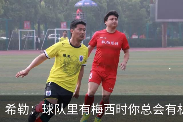 希勒：球队里有梅西时你总会有机会 阿根廷的韧性让我选他们赢