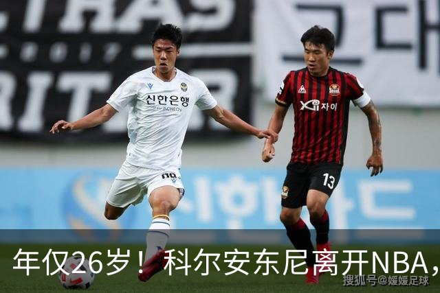 年仅26岁！科尔安东尼离开NBA，英格尔斯盛赞老队友