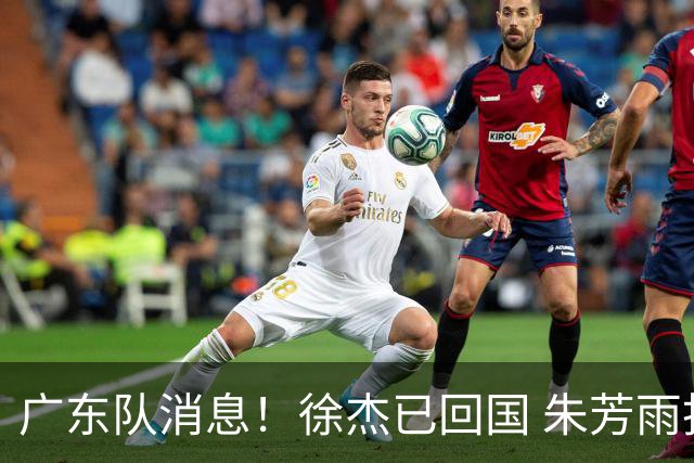 广东队消息！徐杰已回国 朱芳雨捐款20万 胡明轩与贺希宁一起训练