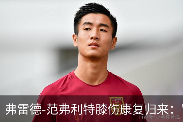 弗雷德-范弗利特膝伤康复归来："感觉自己又像个新秀了"