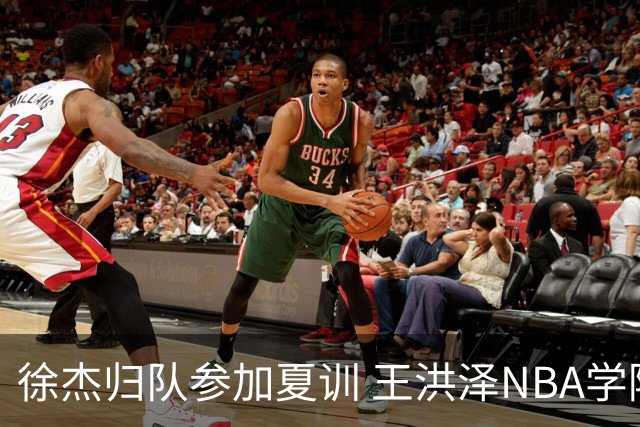 徐杰归队参加夏训 王洪泽NBA学院赛砍15+3+2 朱总上交两外援续约权