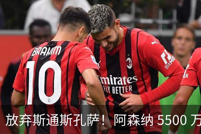 放弃斯通斯孔萨！阿森纳 5500 万锁定完美中卫，实力碾压两大目标