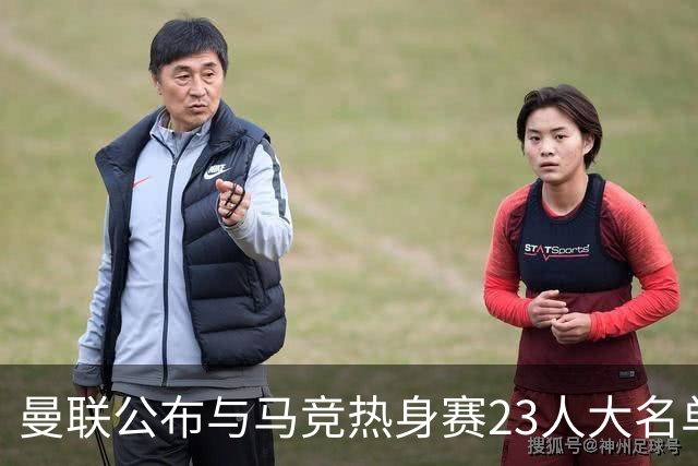 曼联公布与马竞热身赛23人大名单：两国脚回归，蒂莱曼斯缺席，四小将落选