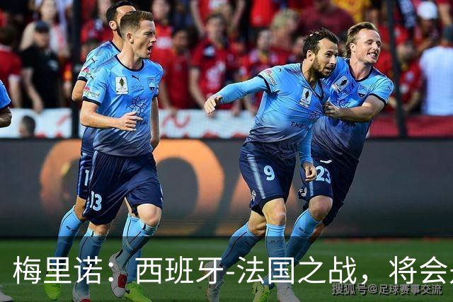 梅里诺：西班牙-法国之战，将会是一场势均力敌的比赛