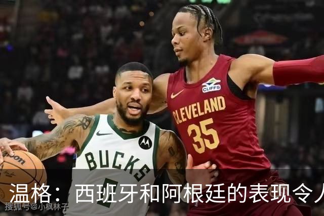 温格：西班牙和阿根廷的表现令人赞叹，前者胜在技术后者赢在精神