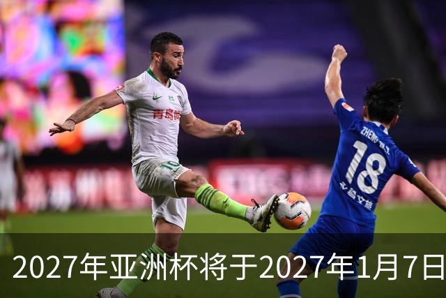 2027年亚洲杯将于2027年1月7日至2月5日在沙特举行