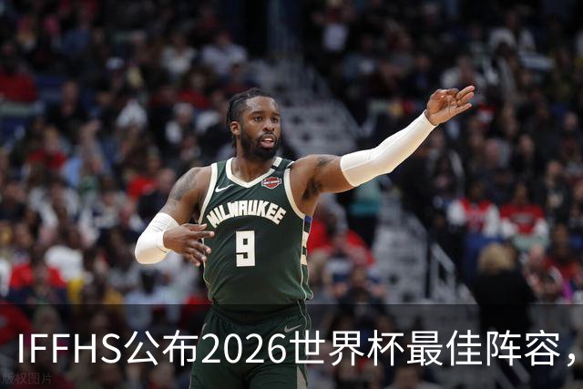 IFFHS公布2026世界杯最佳阵容，西班牙多人入选，无罗德里