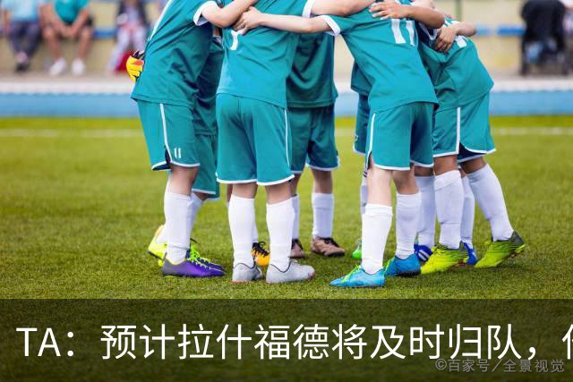 TA：预计拉什福德将及时归队，他的未来将影响引进萨默维尔计划